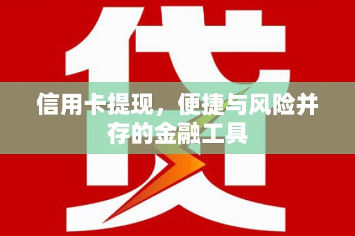 铁山信用卡提现，便捷与风险并存的金融工具