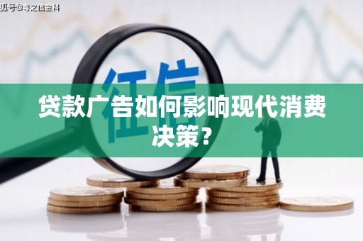 铁山贷款广告如何影响现代消费决策？