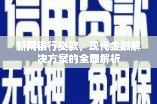 铁山新网银行贷款，现代金融解决方案的全面解析