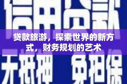 铁山贷款旅游，探索世界的新方式，财务规划的艺术