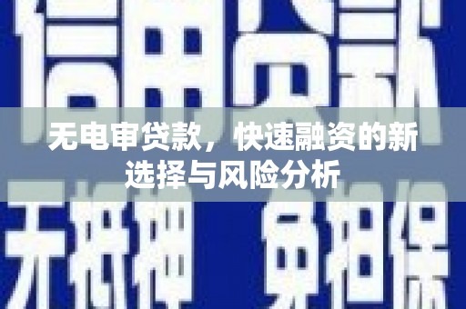 铁山无电审贷款，快速融资的新选择与风险分析