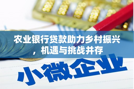 铁山农业银行贷款助力乡村振兴，机遇与挑战并存