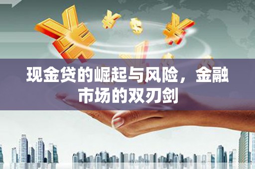 铁山现金贷的崛起与风险，金融市场的双刃剑