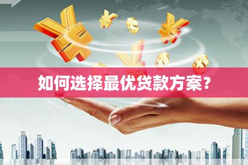 铁山如何选择最优贷款方案？