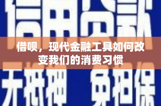 铁山借呗，现代金融工具如何改变我们的消费习惯