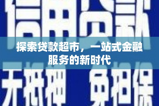 铁山探索贷款超市，一站式金融服务的新时代