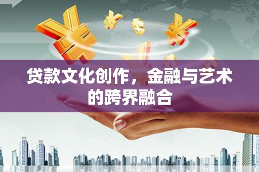 铁山贷款文化创作，金融与艺术的跨界融合