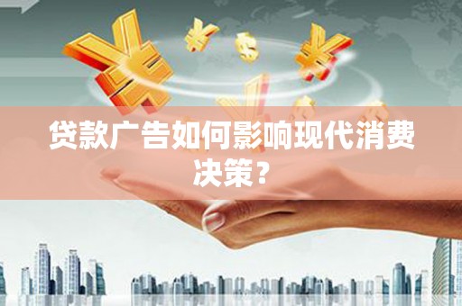 铁山贷款广告如何影响现代消费决策？