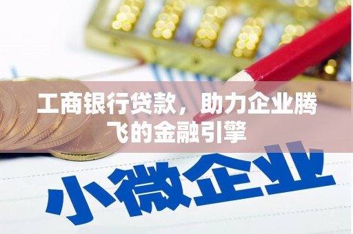 铁山工商银行贷款，助力企业腾飞的金融引擎