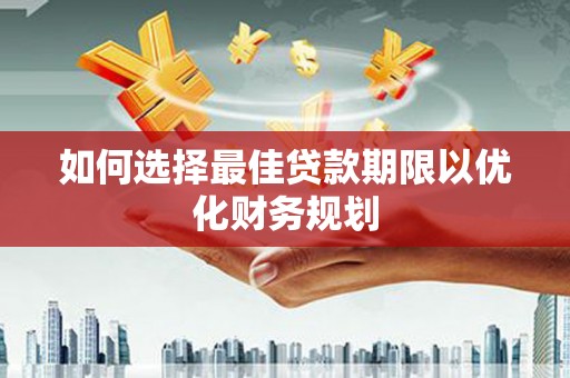 铁山如何选择最佳贷款期限以优化财务规划