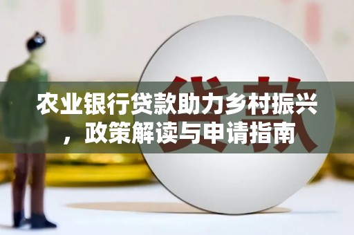 铁山农业银行贷款助力乡村振兴，政策解读与申请指南