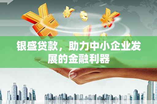 铁山银盛贷款，助力中小企业发展的金融利器