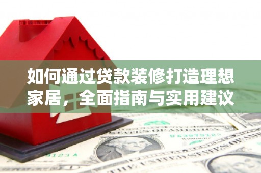 铁山如何通过贷款装修打造理想家居，全面指南与实用建议