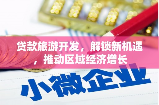铁山贷款旅游开发，解锁新机遇，推动区域经济增长