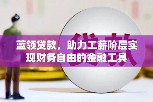 铁山蓝领贷款，助力工薪阶层实现财务自由的金融工具