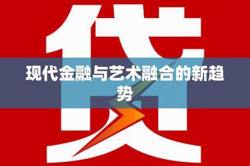 铁山现代金融与艺术融合的新趋势