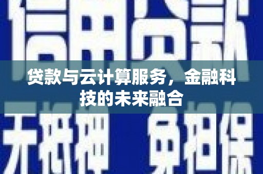 铁山贷款与云计算服务，金融科技的未来融合