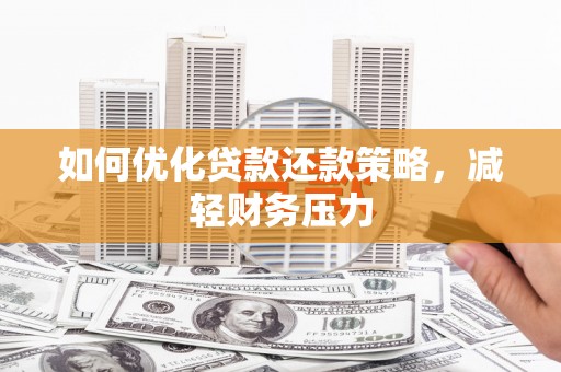 铁山如何优化贷款还款策略，减轻财务压力