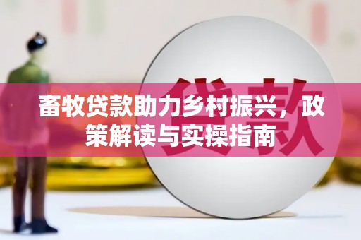铁山畜牧贷款助力乡村振兴，政策解读与实操指南