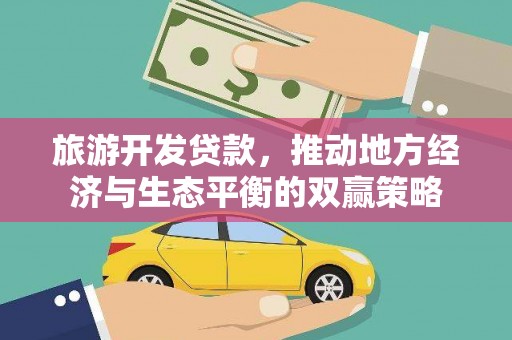 铁山旅游开发贷款，推动地方经济与生态平衡的双赢策略