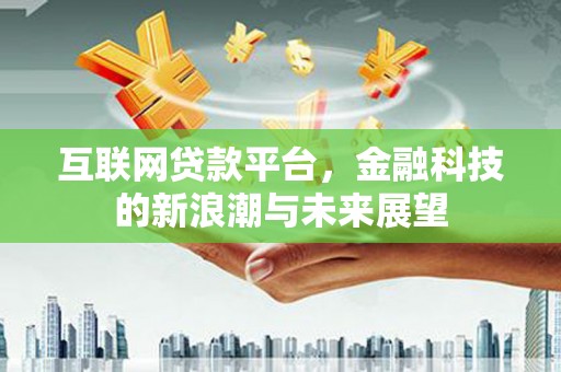 铁山互联网贷款平台，金融科技的新浪潮与未来展望
