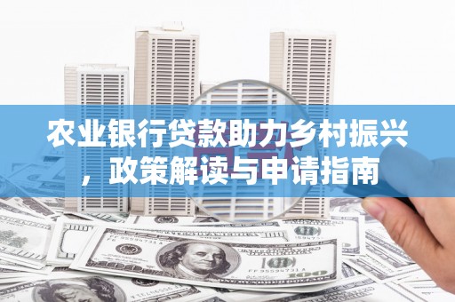 铁山农业银行贷款助力乡村振兴，政策解读与申请指南