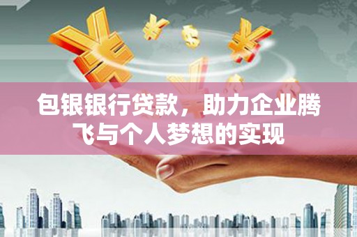 铁山包银银行贷款，助力企业腾飞与个人梦想的实现