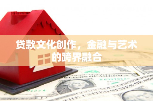 铁山贷款文化创作，金融与艺术的跨界融合
