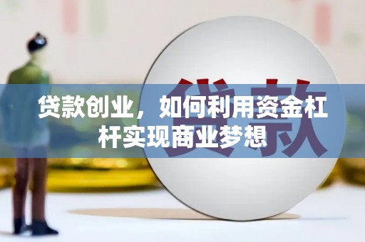 铁山贷款创业，如何利用资金杠杆实现商业梦想