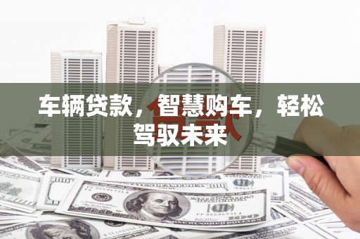 铁山车辆贷款，智慧购车，轻松驾驭未来