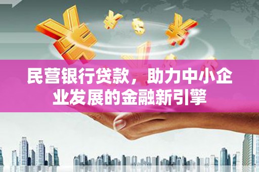 铁山民营银行贷款，助力中小企业发展的金融新引擎