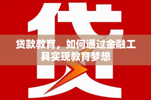 铁山贷款教育，如何通过金融工具实现教育梦想