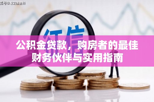 铁山公积金贷款，购房者的最佳财务伙伴与实用指南