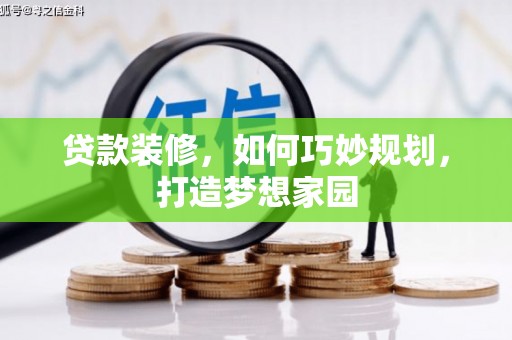 铁山贷款装修，如何巧妙规划，打造梦想家园