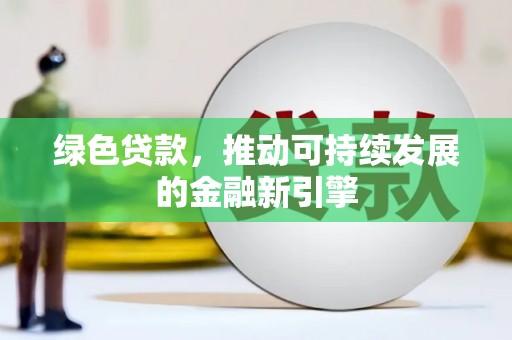 铁山绿色贷款，推动可持续发展的金融新引擎