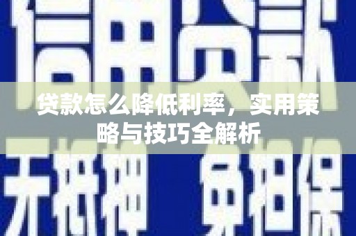铁山贷款怎么降低利率，实用策略与技巧全解析
