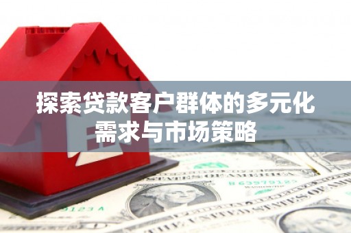 铁山探索贷款客户群体的多元化需求与市场策略