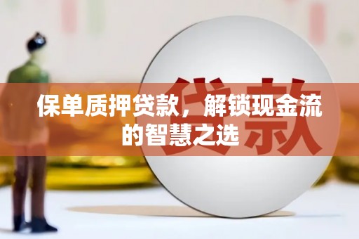 铁山保单质押贷款，解锁现金流的智慧之选