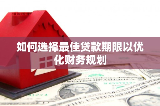 铁山如何选择最佳贷款期限以优化财务规划