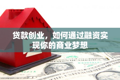 铁山贷款创业，如何通过融资实现你的商业梦想