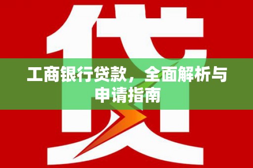 铁山工商银行贷款，全面解析与申请指南