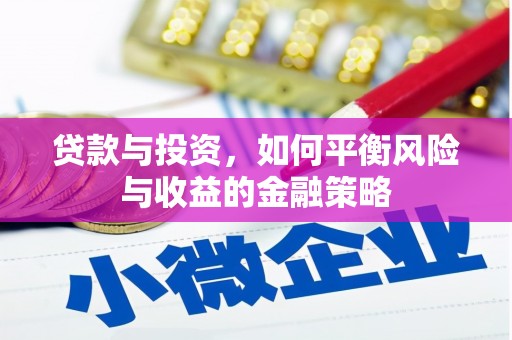铁山贷款与投资，如何平衡风险与收益的金融策略
