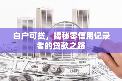 铁山白户可贷，揭秘零信用记录者的贷款之路