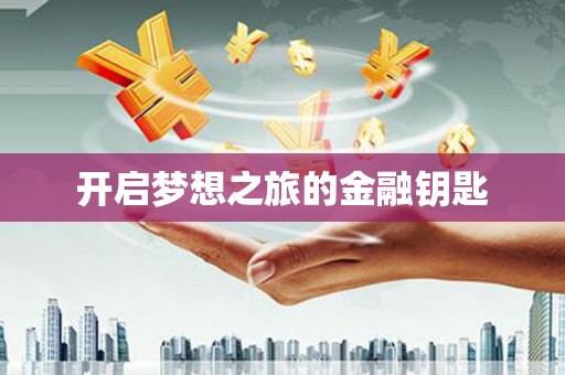 铁山开启梦想之旅的金融钥匙