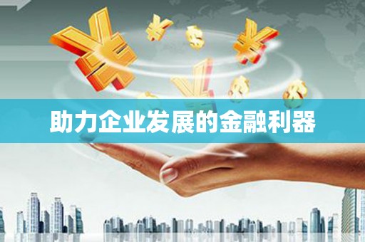 铁山助力企业发展的金融利器