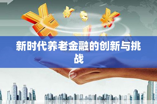 铁山新时代养老金融的创新与挑战