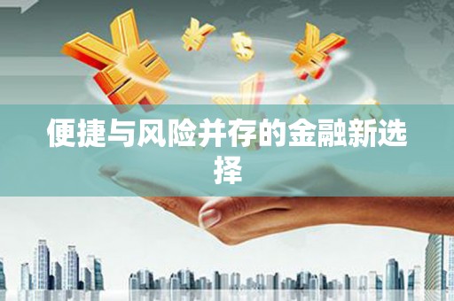 铁山便捷与风险并存的金融新选择