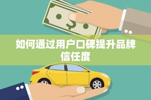 铁山如何通过用户口碑提升品牌信任度