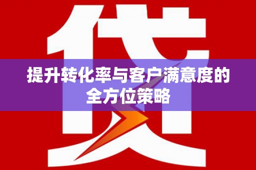 铁山提升转化率与客户满意度的全方位策略