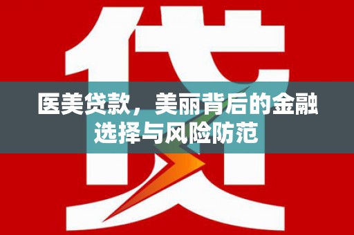 铁山医美贷款，美丽背后的金融选择与风险防范